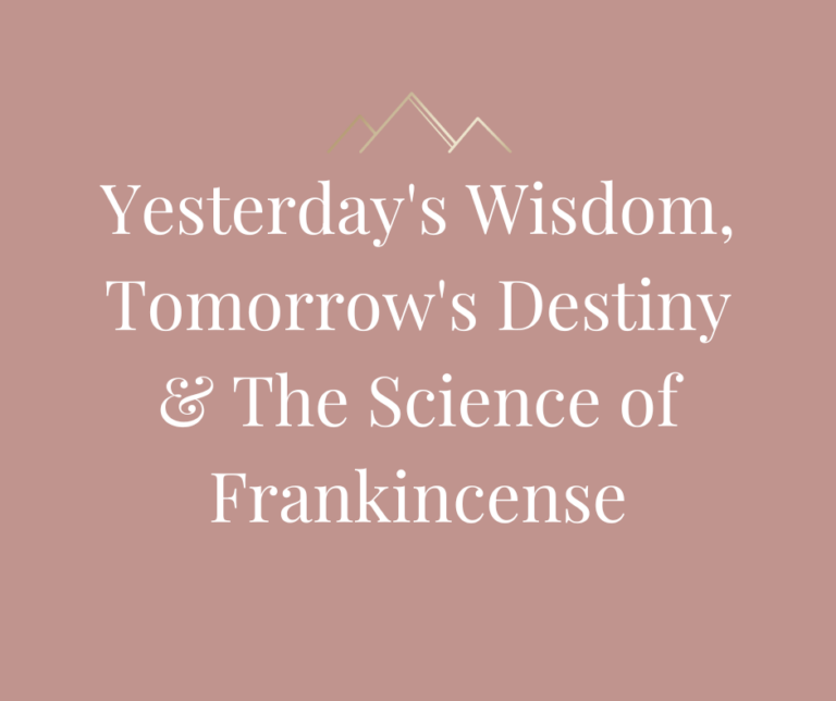 Yesterday’s Wisdom, Tomorrow’s Destiny & The Science of Frankincense