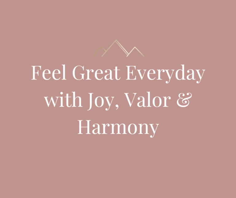 Feel Great Everyday with Joy, Valor & Harmony